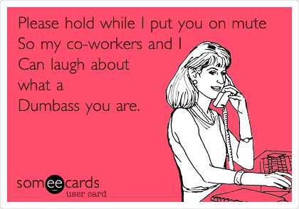 Please+hold+while+I+put+you+on+mute+So+my+co-workers+and+I+Can+laugh+about+what+a+Dumbass+you+are. Best Friend Coworker Memes, Funny Work Memes Coworkers Hilarious, Coworker Leaving Meme Funny, Work Memes Coworkers, Co Worker Memes, Pharmacy Humor, What A Wonderful World, Call Center, Work Humor