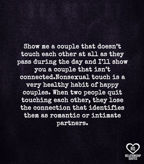 Show me a couple that doesn't touch each other at all as they pass during the day and I'll show you a couple that isn't connected.Nonsexual touch is a very healthy habit of happy couples. When two people quit touching each other, they lose the connection that identifies them as romantic or intimate partners. Physical Touch Quotes, Happy Couples, Physical Touch, Healthy People, Relationship Stuff, Words To Remember, When You Love, Love Peace, During The Day