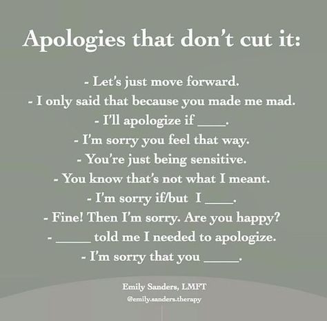 Emily H. Sanders, LMFT on Instagram: "There’s a reason these apologies don’t feel great when you hear them. They lack remorse, understanding, ownership, or a sincere effort to repair. ✔️ A good apology needs to acknowledge the offense directly and the pain that was caused. EXAMPLES: • “I am sorry I said ____ to you. I can see why that hurt you so much. I don’t want you to feel that way.” • “I should not have done _____. I didn’t handle that well; I am sorry. Next time I will try _____.” • “I Break Up Quotes And Moving On, Letter To Future Self, Fbi Investigation, Apologizing Quotes, Should Have Known Better, Parenting Done Right, Happiness Project, Unhealthy Relationships, Healthy Relationship Tips