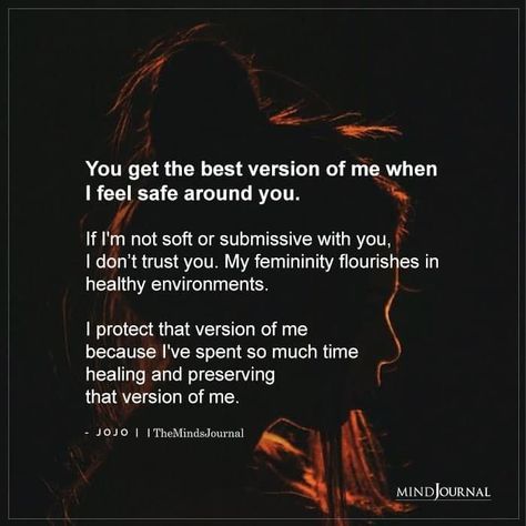 You get the best version of me when I feel safe around you. If I’m not soft or submissive with you, I don’t trust you. My femininity flourishes in healthy environments. I protect that version of me because I’ve spent so much time healing and preserving that version of me. Two Versions Of Me Quotes, When I'm With You, I Don’t Feel Safe With You, I Feel Safe Around You, I Dont Feel Seen Quotes, I Want To Feel Safe With You, Feeling Protected Quotes Relationships, Make Me Feel Safe Quotes, I Just Want To Feel Protected