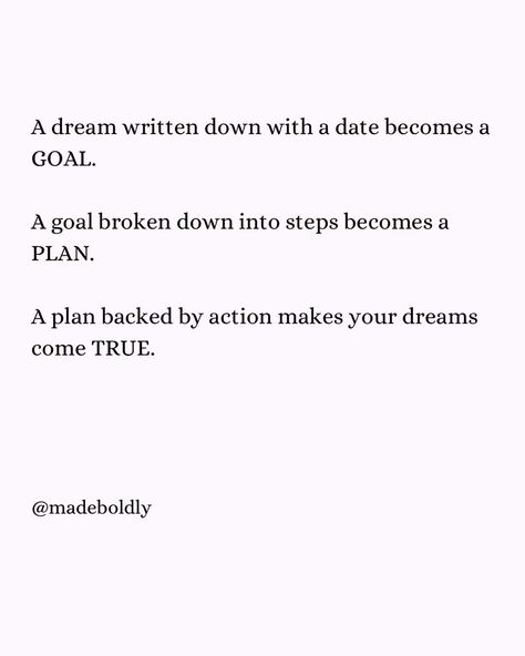 A dream written down with a date becomes a GOAL. A goal broken down into steps becomes a PLAN. A plan backed by action makes your dreams come TRUE. Comment 🫶🏻 if you agree and Follow for more encouraging content @made.boldly @made.boldly @made.boldly Planning Quotes, Year Plan, Goal Planning, 2025 Vision, Daily Inspiration Quotes, 2024 Vision, Inspiration Quotes, Dreams Come True, May 13