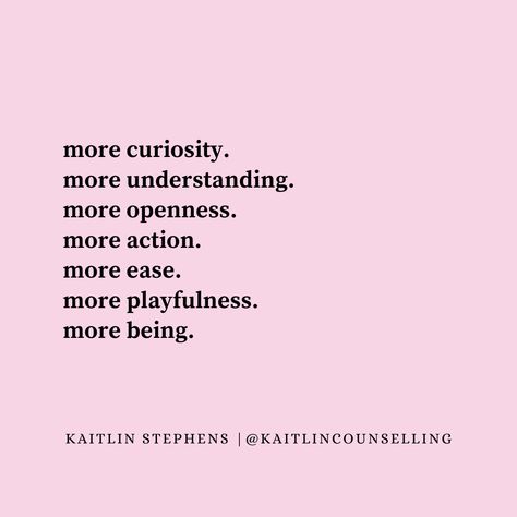 Less judgment, more curiosity. Less disagreeing, more understanding. Less rigidity, more openness. Less talking, more action. Less intensity, more ease. Less seriousness, more playfulness. Less complaining, more being.