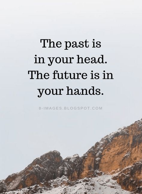 Past Quotes The past is in your head. The future is in your hands. Hands Quotes Inspirational, Future And Past Quotes, Getting Out Of Your Head Quotes, The Past Is In Your Head, Quotes About Thoughts In Your Head, Past Is Past Quotes, Future Quotes Positive, Living In The Past Quotes, Past And Future Quotes