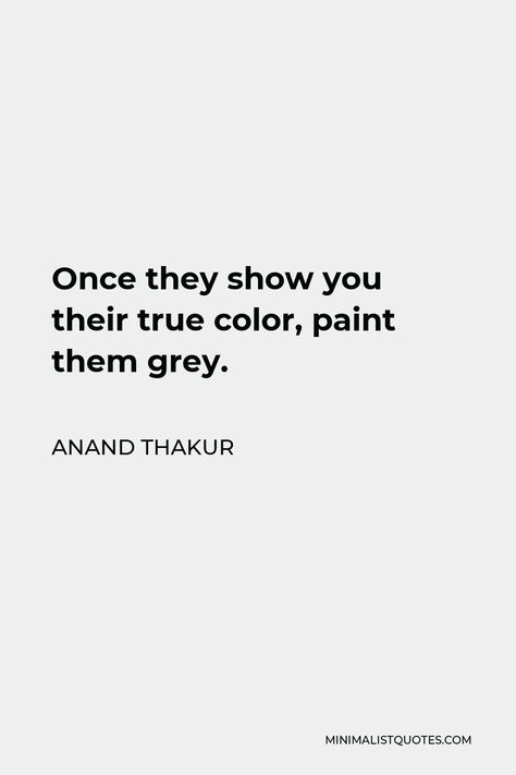 Anand Thakur Quote: Once they show you their true color, paint them grey. People Showing Their True Colors Quotes, Anand Thakur, True Colors Quotes, Colors Quotes, She Broke My Heart, Grey Quotes, Playing The Victim, Learning To Let Go, If You Love Someone