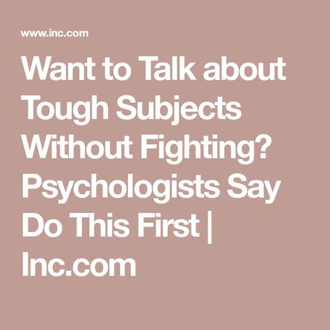 Want to Talk about Tough Subjects Without Fighting? Psychologists Say Do This First | Inc.com Get Smarter, Tough Conversations, Personal Values, Self Actualization, Different Emotions, Quitting Your Job, Smart People, Business Leader, Quick Workout