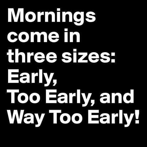 Mornings come in three sizes: Early, Too Early, and Way Too Early! - Post by 2schaa on Boldomatic Too Early In The Morning Humor, Early Morning Quotes Funny, Tuesday Morning Quotes Funny, Anna Quotes, Morning Jokes, Sleep Quotes, Morning Memes, Weekday Quotes, Monday Humor