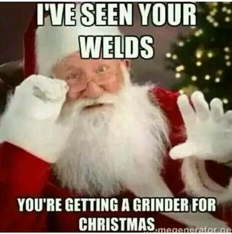 I've seen your welds you're getting a grinder for Christmas Ingenieur Humor, Welder Humor, Welding Memes, Welding Funny, Welding Training, Welding Tips, Welding And Fabrication, Diy Welding, Welding Table