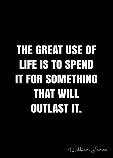 The great use of life is to spend it for something that will outlast it. – William James Quote QWOB Collection. Search for QWOB with the quote or author to find more quotes in my style… • Millions of unique designs by independent artists. Find your thing. This Is Us William Quotes, William James Quotes, William James Quotes Inspiration, William Blake Quotes, William Tyndale Quotes, William Butler Yeats Quotes, Williams James, Quote Posters, Sale Poster