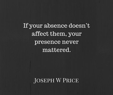 If your absence doesn't affect them, your presence never pattered. -Joseph W Price If Your Absence Doesnt Affect Them, If Your Presence Doesn't Make An Impact, If Your Absence Doesn’t Bother Them, If Your Absence Doesnt Bother Them, Freedom Quotes, Wise Man, Nice Pictures, Advice Quotes, Marriage Quotes