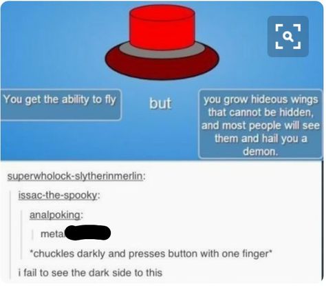 I see no downside people wouldn't bother me that way plus you would have power over them... to the people that know me I'm real life on here no I am not (fully) crazy and no I will not (probably) kill anyone. Fallen Angel Wings, Fear Of Flying, Press The Button, Dc Memes, Funny Tumblr Posts, The Button, Fallen Angel, Tumblr Funny, Tumblr Posts