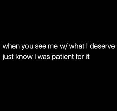 When you see me with what I deserve just know I was patient for it When You See Me With What I Deserve, What I Deserve, I Deserve, See Me, Positive Thoughts, Personal Development, I Know, Motivational Quotes, Life Quotes