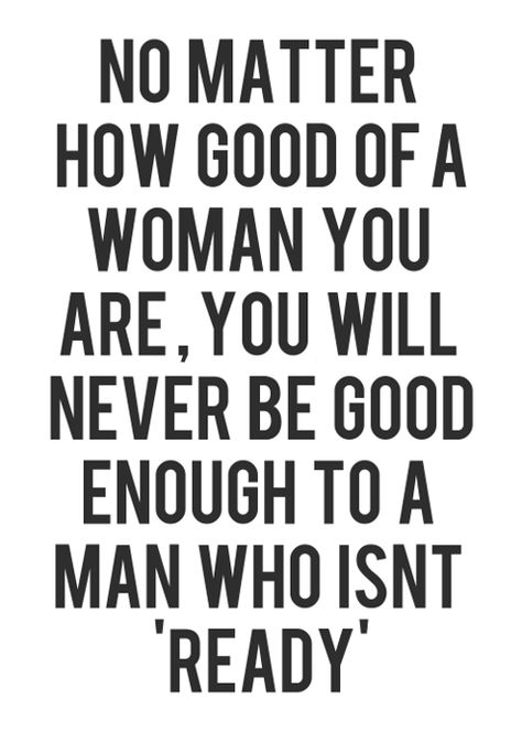 No matter how good of a woman you are, you will never be good enough to a man who isn't ready. Lovers Quotes, Lovely Quote, Quotes About Moving On, All Quotes, E Card, True Words, The Words, Great Quotes, Picture Quotes