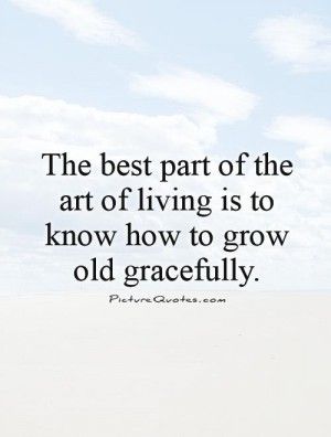 Growing Old Gracefully Quotes Art Of Living Quotes, Growing Older Quotes, Growing Old Quotes, Gracefully Quotes, Grow Old Gracefully, Growing Old Gracefully, Aging Gracefully Quotes, Growing Quotes, Living Quotes