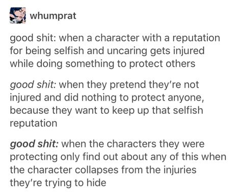 Or after the character gets injured they regret it and beat themselves up over it and vow to never do something nice again Regret Writing Prompts, How To Make Your Writing More Interesting, Injured Writing Prompts, Regret Stories, Character Trope Ideas, Injured Character Prompts, Eliot Spencer, Zoe Nightshade, Story Writing Prompts