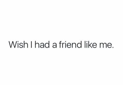 Wish I Had A Friend Like Me, I Need A Friend Like Me, I Wish I Had Friends Quotes, I Wish I Had A Friend Like Me, I Want A Friend Quote, I Just Want A Friend, I Want My Own Friend, I Wish I Had A Best Friend, How Could We Ever Just Be Friends