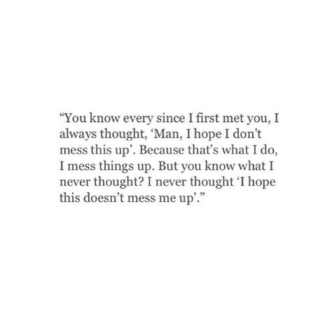 "you know ever since I first meet you, I always thought, 'Man, I hope I don't mess this up'. Because that's what I do, I mess things up. But you know what I never thought? I never thought 'I hope this doesn't mess me up'." I Mess Up Quotes, Got My Hopes Up Quotes, Don’t Get My Hopes Up, I Never Met Nobody Like You, Best Thing You Never Had Quotes, When You Messed Up Quotes Relationships, I Mess Up Everything Quotes, You Woke Me Up Quotes, I Know I Messed Up But I Love You