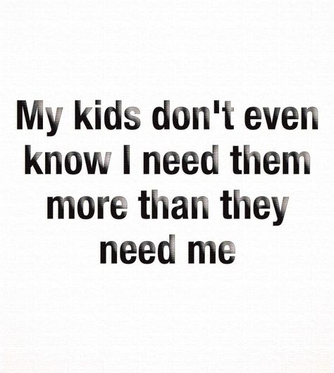 My Kids Don't Even Know I Need Them More Than They Need Me. Save Me Quotes, Kids Come First, Alive Quotes, Family Quotes Funny, Need Quotes, My Children Quotes, Go For It Quotes, Mom Life Quotes, Parenting 101