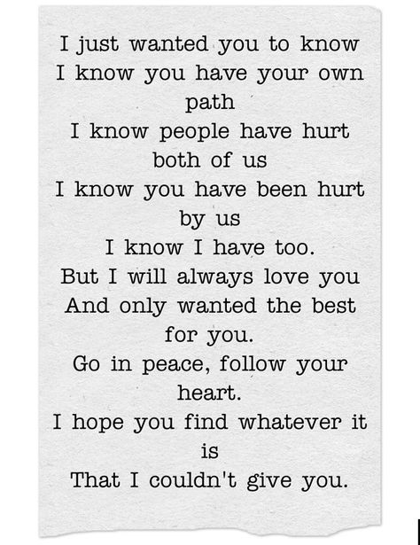 I just wanted you to know I know you have your own path I know people have hurt both of us I know you have been hurt by us I know I have too. But I will always love you And only wanted the best for you. Go in peace, follow your heart. I hope you find whatever it is That I couldn't give you. I Ruined Us Quotes, Karma Quotes, Follow Your Heart, This Is Us Quotes, Always Love You, In Peace, Follow You, Want You, I Hope You