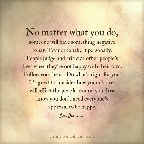 It's great to consider how your choices will affect the people around you. Just know you don't need everyone's approval to be happy. Tiny Buddha, Ideas Quotes, A Poem, Good Night Quotes, No Matter What, Psych, Wise Quotes, Good Advice, Positive Thoughts