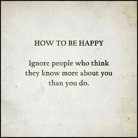 How to be happy: Ignore people who think they know more about you than you do. Ignorant People Quotes, Ignore People, How To Be Happy, Warrior Spirit, Super Quotes, Trendy Quotes, People Quotes, Thoughts And Feelings, To Be Happy