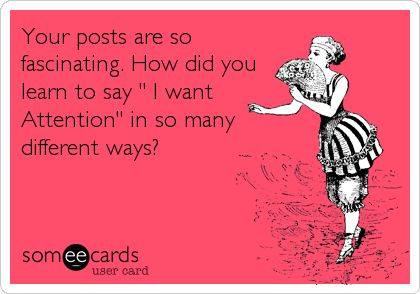 Your posts are so fascinating. How did you learn to say ' I want Attention' in so many different ways? I Want Attention, Fb Status, Attention Seekers, Fb Cover, Empty Room, Clipuri Video, So Many People, Spot Light, Shoe Fits