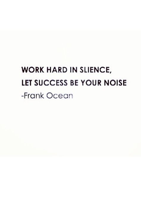 Work hard in silence, let success be your noise. - Frank Ocean Let Success Be Your Noise, Work Hard In Silence, Frank Ocean, Girl Crush, Work Hard, Cards Against Humanity, Let It Be