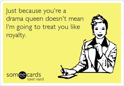 Just because you're a drama queen doesn't mean I'm going to treat you like royalty. Drama Queen Quotes Funny, Karma Bus, Drama Queen Quotes, Drama Memes Humor, Drama Queen Memes Humor, Positive Self Esteem, No More Drama, Queen Meme, Funny Friendship