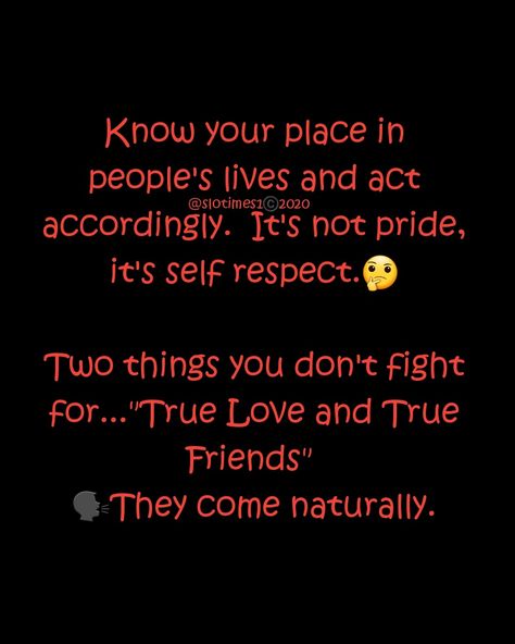 Know your place in people's lives and act accordingly. It's not pride, it's self respect.  Two things you don't fight for..."True Love and True Friends." They come naturally. Know Your Place In Peoples Lives Quotes, Know Your Place, Respect People, Reflection Quotes, Talk Quotes, Simple Love Quotes, Inspirational Quotes God, Embrace Life, Best Poses For Men