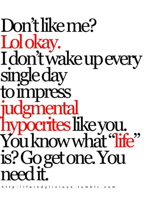 Don't Like Me? Lol Okay. I Dont Wake Up Every Single Day To Impress Judgemental Hypocrites Like You. You Know What "Life" Is? Go Get One. You Need It. Hypocrite Quotes, Fake Friend Quotes, James Patterson, Nicholas Sparks, Don't Like Me, Sassy Quotes, Badass Quotes, Visual Statements, People Quotes