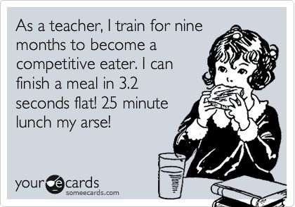 Funny Confession Ecard: As a teacher, I train for nine months to become a competitive eater. I can finish a meal in 3.2 seconds flat! 25 minute lunch my arse! Quotes About Teachers, Teacher Lunch, Teacher Humour, About Teachers, Classroom Humor, Teaching Humor, How To Eat Healthy, Teaching Quotes, Teacher Memes