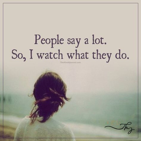 People say a lot. So I watch what they do - http://themindsjournal.com/people-say-a-lot-so-i-watch-what-they-do/ The Minds Journal, Minds Journal, I Watch, Quotable Quotes, A Quote, True Words, Great Quotes, True Quotes, Cool Words