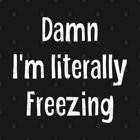 Check out this awesome 'i+am+literally+freezing' design on @TeePublic! Cold Days Quotes, Frozen Merchandise, Frozen Gifts, Weather Quotes, Freezing Cold, Weather And Climate, T Shirts With Sayings, Kids Magnets, Phone Case Stickers