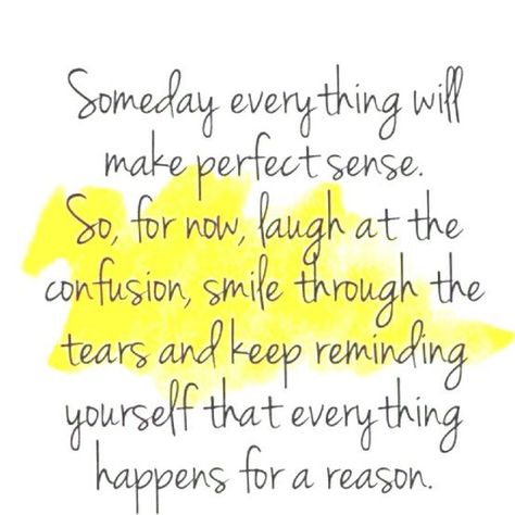 Someday everything will make perfect sense. So, for now, laugh at the confusion, smile through the tears and keep reminding yourself that everything happens for a reason. Now Quotes, Some Day, Words Worth, Perfect Sense, Great Words, Solar Plexus, Inspirational Thoughts, E Card, Wonderful Words