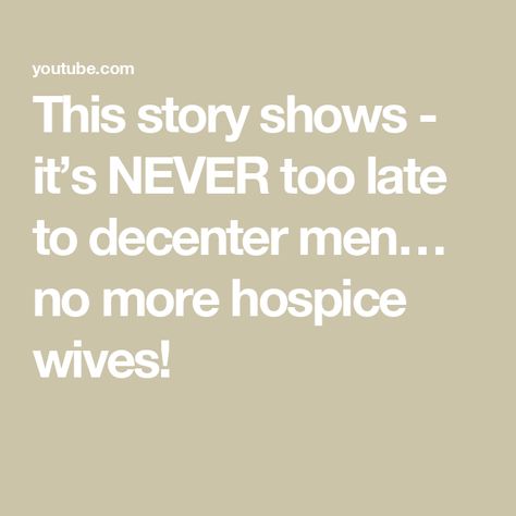 This story shows - it’s NEVER too late to decenter men… no more hospice wives! Never Too Late, Romantic Love, Saving Lives, Too Late, Our Life, No More