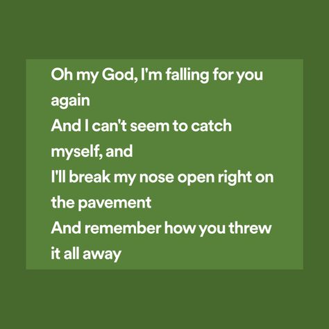 Lyric: Oh my God, I'm falling for you again
And I can't seem to catch myself, and
I'll break my nose open right on the pavement
And remember how you threw it all away Im Falling, No Worries, Fuel, Music, Quick Saves