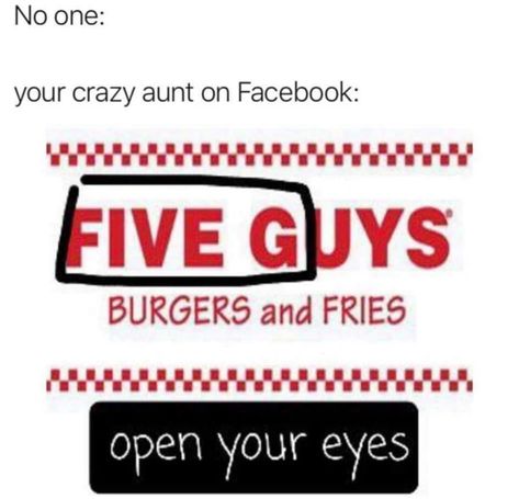 five guys five g - No one your crazy aunt on Facebook Five Guys Burgers and Fries open your eyes Five Guy Burgers, Crazy Aunt, The Memes, Burger And Fries, Five Guys, Funniest Memes, Open Your Eyes, Make You Cry, Best Images