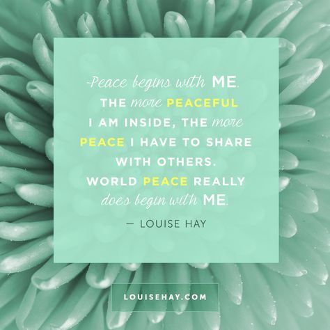 Peace begins with me. The more peaceful I am inside, the more peace I have to share with others. World peace really does begin with me. Forgiveness goes a long way Louis Hay, Louise Hay Quotes, Louise Hay Affirmations, Prosperity Affirmations, Health Affirmations, Life Lyrics, Louise Hay, Peace Quotes, Short Inspirational Quotes