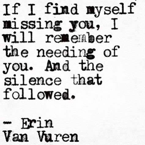 If I find myself missing you, I will remember the needing of you. And the silence that followed." — Erin Van Vuren A Course In Miracles, Life Quotes Love, Poem Quotes, Lessons Learned, Poetry Quotes, Pretty Words, Thoughts Quotes, The Words, Great Quotes