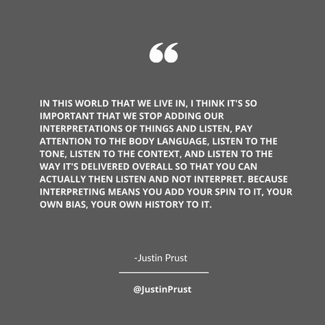 Let's talk about the importance of truly listening to others without adding our own interpretations. By paying attention to body language, tone, and context, we can understand the message without letting our biases get in the way. Let's strive for open-minded communication and true understanding. Listening is a vital skill for our overall success. Coaching Services: www.JustinPrust.com #ActiveListening #NoInterpretations #OpenCommunication Quotes Listening To Others, Communication Vs Comprehension Quotes, Body Language Quotes, Coaching Services, Language Quotes, Important Quotes, Active Listening, Open Minded, Paying Attention