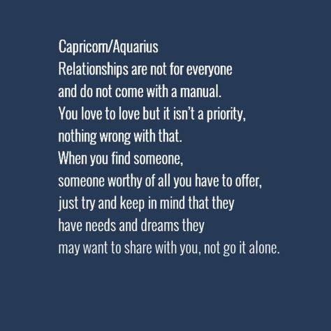 "Relationships are not for everyone and do not come with a manual. You love to love but it isn’t a priority, nothing wrong with that. When you find someone, someone worthy of all you have to offer, just try and keep in mind that they have needs and dreams they may want to share with you, not go it alone." #Capricorn #Aquarius #cusp Capricorn And Aquarius Compatibility, Aquarius Relationship, Capricorn Aquarius Cusp, Cusp Signs, Aquarius Compatibility, Capricorn Woman, Zodiac Cusp, Aquarius Man, Aquarius And Scorpio