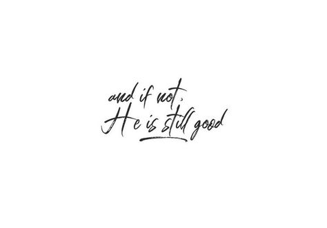 Even If Not He Is Still Good, But If Not He Is Still Good, He Is Still Good Tattoo, And If Not He Is Still Good, Praise Tattoo, Catchy Words, He Is Still Good, Worship Wallpaper, Scripture Tattoos