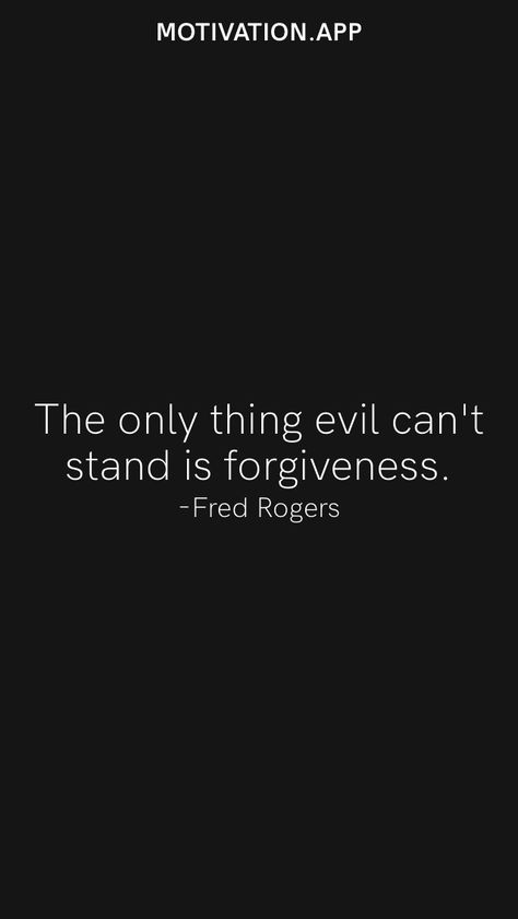 The only thing evil can't stand is forgiveness. -Fred Rogers From the Motivation app: https://motivation.app/download Can’t Forgive Quotes, Forgive But Never Forget Quotes, Fred Rogers Quotes, Bio Poems, I’ll Forgive But Never Forget, Mr Rogers Quote, Forgive But Don’t Forget Quotes, Forgiveness Doesn’t Mean Reconnection, Wise Thoughts