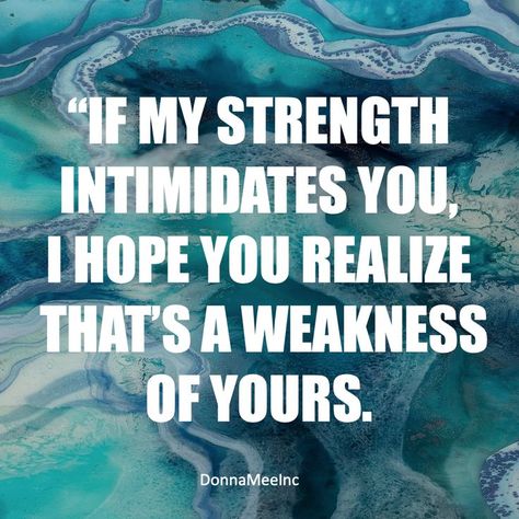 if my strength intimidates you, i hope you realize tht's a weakness of yours. Donna Mee quote quotes on intimidation, confidence and self-esteem You Intimidate People Quotes, I'm Not Intimidating You're Intimidated, I’m Intimidating Quotes, Intimidation Quotes Woman, I’m Not Intimidating You’re Intimidated, Being Intimidating Quotes, Confidence Vs Arrogance Quotes, Weak Minded People Quotes, Intimidating Quotes