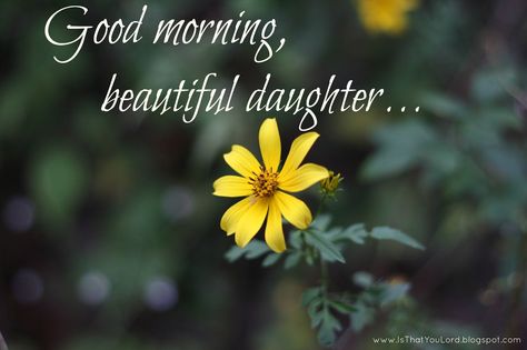 You are beautiful, inside and out.......remember that.  Love you. Good Morning To My Daughter, Good Morning Quotes For Daughter, Good Morning Daughter I Love You, Good Morning My Daughter, Good Morning Daughter Quotes, Daughter Good Morning, Happy Birthday Dad From Daughter, Good Morning Daughter, Beautiful Daughter Quotes