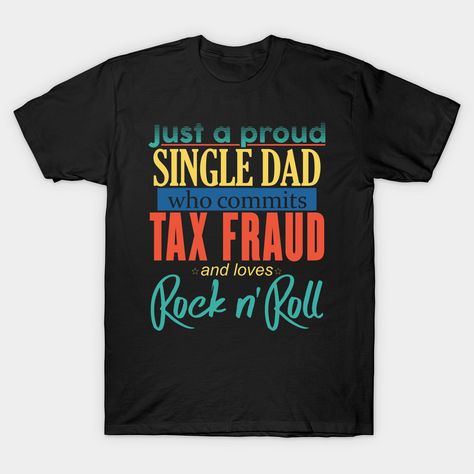 Tax Fraud Aesthetic, Tax Fraud, Casey Jones, Single Dad, Single Dads, Dad To Be Shirts, Shirts With Sayings, Rock N Roll, Cool Shirts