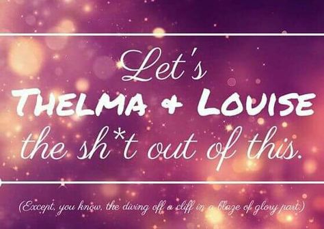 Thelma And Louise Quotes, Louise Quotes, Thelma And Louise, Sick Humor, Thelma Louise, Funny Printables, Dear Best Friend, Grey Anatomy Quotes, Crazy Friends