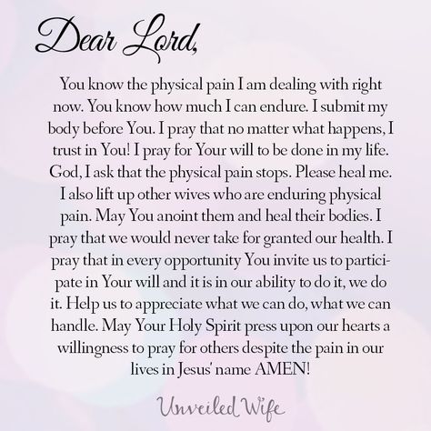 Prayer: Healing For Physical Pain --- Dear Lord, You know the physical pain I am dealing with right now. You know how much I can endure. I submit my body before You. I pray that no matter what happens, I trust in You! I […]… Read More Here http://unveiledwife.com/prayer-healing-for-physical-pain/ Prayer For The Sick, Healing Relationships, Physical Healing, Prayer For The Day, Divine Healing, Christian Prayers, Physical Pain, No Matter What Happens, Prayers For Healing