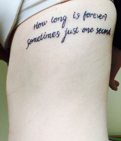 Side tattoo || Alice in Wonderland "How long is forever? Sometimes just one second." Quote Tattoo Placements, Long Quote Tattoo, Tattoo Alice In Wonderland, Quote Tattoos Placement, Family Quotes Tattoos, Long Quotes, Alice And Wonderland Tattoos, Think Tattoo, Tattoo Quotes About Life