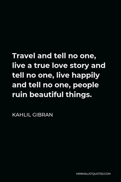 Kahlil Gibran Quote: Travel and tell no one, live a true love story and tell no one, live happily and tell no one, people ruin beautiful things. Travel And Tell No One, People Ruin Beautiful Things Quotes, Live Happily Quotes, People Ruin Beautiful Things, Panda Quotes, Kung Fu Panda Quotes, Kahlil Gibran Quotes, Inner Monologue, Quote Travel