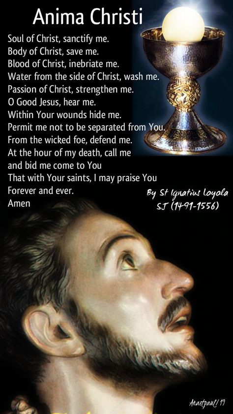 Our Morning Offering - 29 September - Anima Christi - By St Ignatius Loyola SJ (1491-1556)  Soul of Christ, sanctify me. Body of Christ, save me. Blood of Christ, inebriate me. Water from the side of Christ, wash me. Passion of Christ, strengthen me....#mypic Theology Of The Body Catholic, Shoulder Wound Of Christ Prayer, Anima Christi Prayer, Holy Spirit Prayer Catholic, Body And Blood Of Christ, Fertility Prayer, Anima Christi, Saint Ignatius, Anima Christi Prayer Catholic